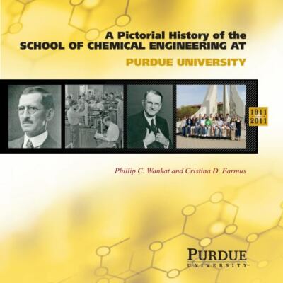 Pictorial History of Chemical Engineering at Purdue University, 1911-2011, Ha...