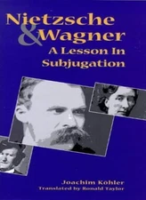Nietzsche and Wagner: A Lesson in Subjugation By Köhler, Joachim