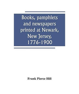 Books, pamphlets and newspapers printed at Newark, New Jersey, 1776-1900, Frank 