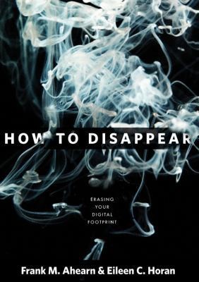 How to Disappear: Erase Your Digital Footprint, Leave False Trails, and...