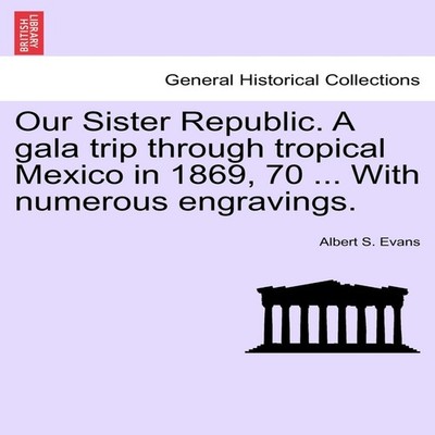 Our Sister Republic. A gala trip through tropical Mexico in 1869