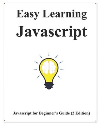 Easy Learning Javascript (2 Edition): Javascript for Beginner's Guide Learn Easy