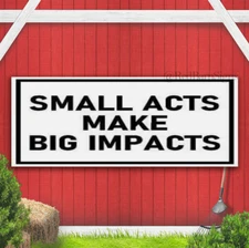 SMALL ACTS MAKE BIG IMPACTS Indoor Outdoor Banner Sign with grommets