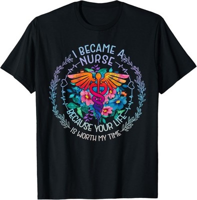 I Became Nurse Because Your Life Is Worth My Time T-Shirt