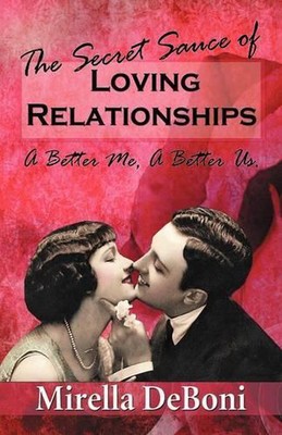 The Secret Sauce of Loving Relationships: A Better Me, a Better Us. by Mirella D