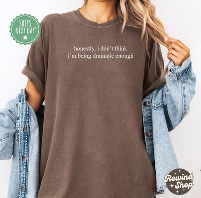 Honestly  I Don  39 t Think I  39 m Being Dramatic Enough  Shirt