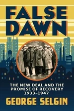 False Dawn: The New Deal and the Promise of Recovery, 1933-1947 by George Selgin