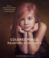 Colored Pencil Painting Portraits: Master a Revolutionary Method for Rendering 