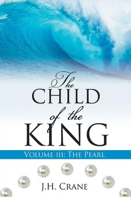 The Child of the King Volume III: The Pearl by J.H. Crane Paperback Book