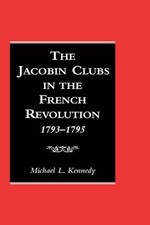Michael Kennedy The Jacobin Clubs in the French Revolution, 1793-1795 (Hardback)