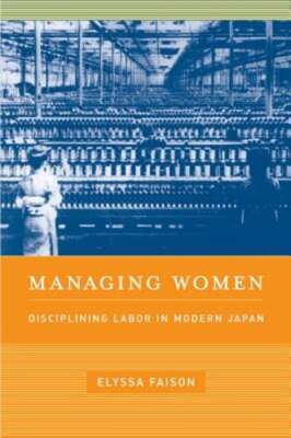 Managing Women: Disciplining Labor in Modern Japan by Elyssa Faison: Used