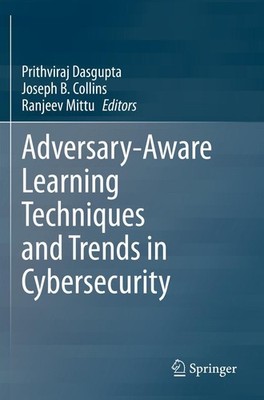 Adversary-Aware Learning Techniques and Trends in Cybersecurity Prithviraj Dasgu