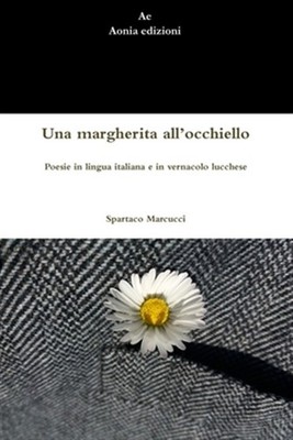 Una margherita all'occhiello. Poesie in lingua italiana e in vernacolo lucche...