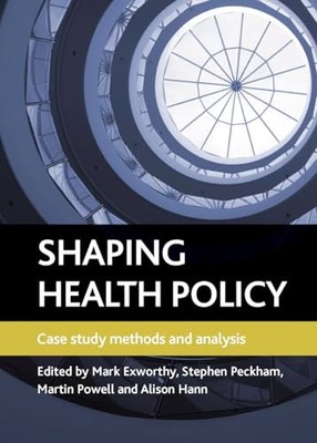 Shaping health policy: Case study methods and analysis by Mark Exworthy NEW