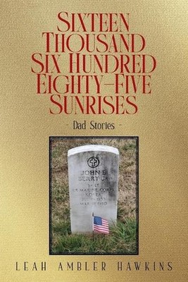 Sixteen Thousand Six Hundred Eighty-Five Sunrises: Dad Stories by Leah Ambler Ha