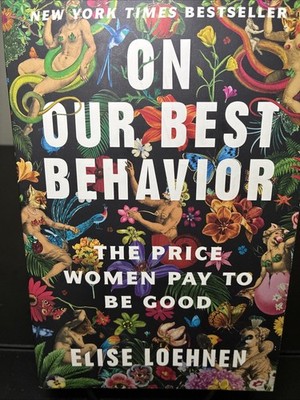 On Our Best Behavior: The Price Women Pay To Be Good by Elise Loehnen (VG)