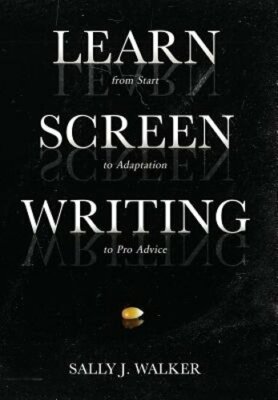 Learn Screenwriting: From Start to Adaptation to Pro Advice by Sally J Walker