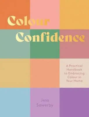 Colour Confidence A Practical Handbook to Embracing Colour in Your Home Sowerby
