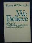 We Believe A Study of the Book of Confessions for Church Officers Harry Eberts