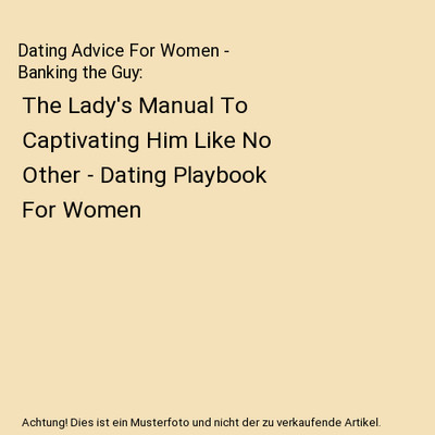 Dating Advice For Women - Banking the Guy: The Lady's Manual To Captivating Him 