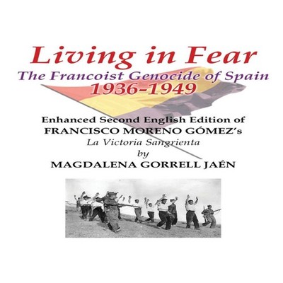 Living in Fear The Francoist Genocide of Spain 1936-1949 An appal