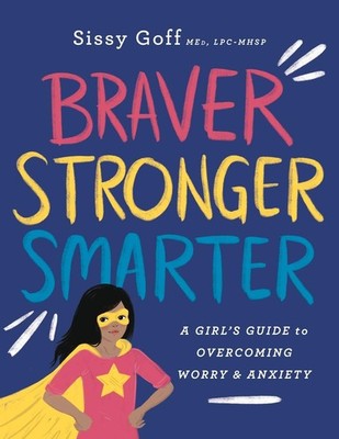 Braver, Stronger, Smarter: A Girl s Guide to Overcoming Worry & Anxiety - ...