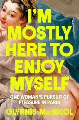 I'm Mostly Here to Enjoy Myself : One Woman's Pursuit of Pleasure