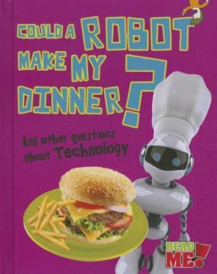 Could a Robot Make My Dinner?: And other questions about Technology (Read Me!: 