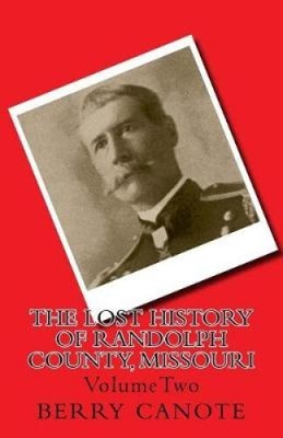The Lost History of Randolph County, Missouri: Volumetwo by Berry L. Canote