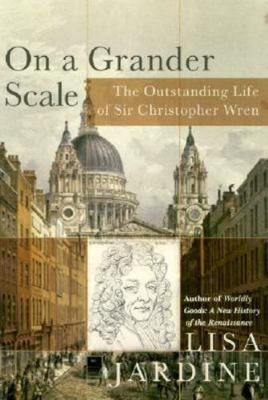 On a Grander Scale: The Outstanding Life of Sir Christopher Wren by Lisa Jardine