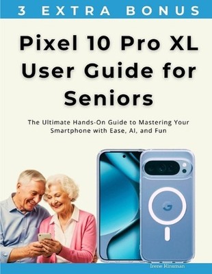 Pixel 10 Pro XL User Guide for Seniors: The Ultimate Hands-On Guide to Mastering