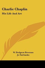 CHARLIE CHAPLIN: HIS LIFE AND ART By W. Dodgson Bowman & Jr. Douglas Fairbanks