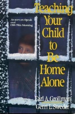 Teaching Your Child to Be Home Alone by Gerri L. Sweder and Earl A. Grollman...