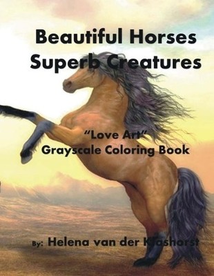 Beautiful Horses Superb Creatures: Grayscale Coloring Book by Helena Van Der Kla