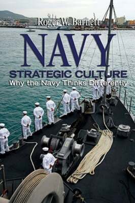 Navy Strategic Culture: Why the Navy Thinks Differently by Roger Barnett: Used