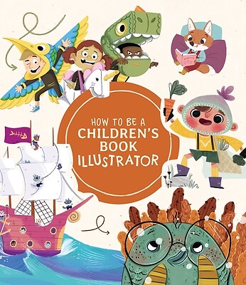 How to Be a Children's Book Illustrator: A Guide to Visual Storytelling Publishi