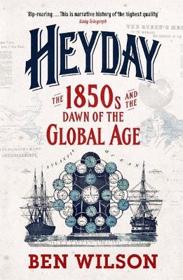 Heyday: The 1850s and the Dawn of the Global Age by Wilson, Ben 0753829215