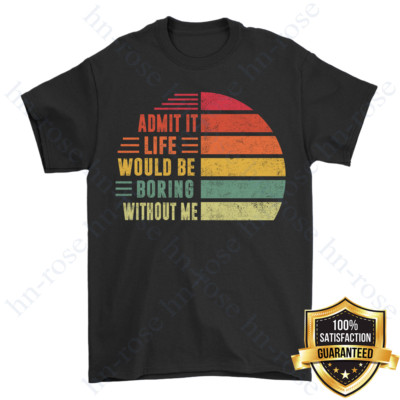 Admit It Life Would Be Boring Without Me, Funny Saying Retro Sarcastic T-shirts