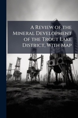A Review of the Mineral Development of the Trout Lake District, With Map by Anon