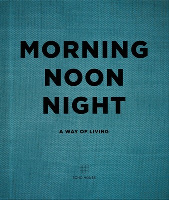Morning, Noon, Night A Way of Living Soho House Buch Gebunden Englisch 2016
