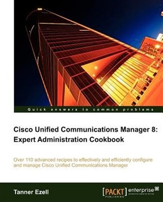 Cisco Unified Communications Manager 8 : Expert Administration Cookbook, Pape...