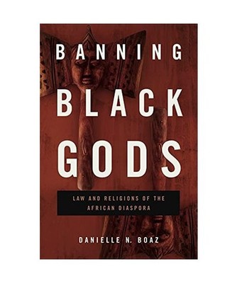 Banning Black Gods: Law and Religions of the African Diaspora: Law and Religions