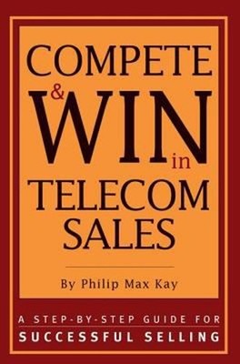 Compete and Win in Telecom Sales : A Step-By -Step Guide for Succ