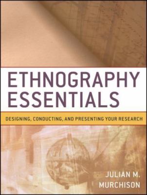 Ethnography Essentials: Designing, Conducting, and Presenting Your Research by 