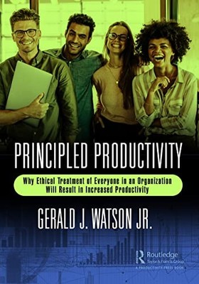 Principled Productivity: Why Ethical Treatment of Everyone in an Organization W
