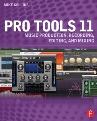 Pro Tools 11: Musikproduktion, Aufnahme, Schnitt und Mixing von Mike Collins (