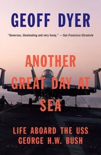 Another Great Day at Sea: Life Aboard the USS George H.W. Bush by Geoff Dyer (En
