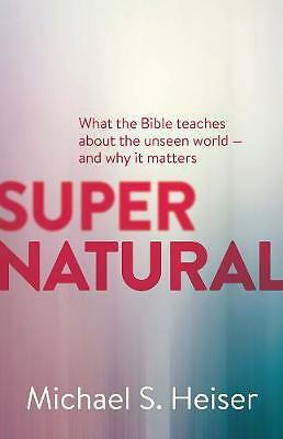 Supernatural: What the Bible Teaches About the Unseen World--and Why It...