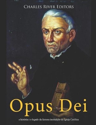 Opus Dei: a hist?ria e o legado da famosa institui??o da Igreja Cat?lica by Char