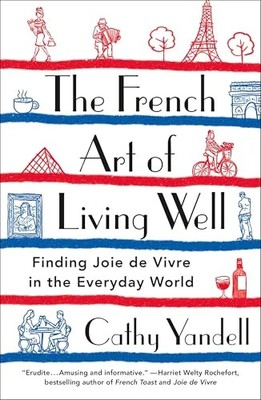 The French Art of Living Well: Finding Joie de Vivre in the Everyday World